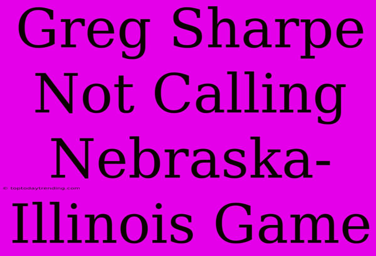 Greg Sharpe Not Calling Nebraska-Illinois Game