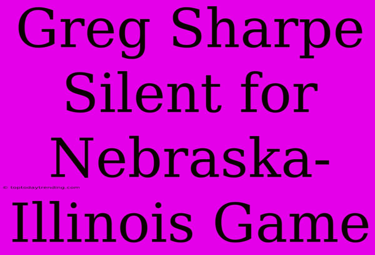 Greg Sharpe Silent For Nebraska-Illinois Game