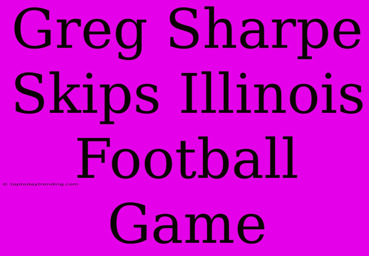 Greg Sharpe Skips Illinois Football Game