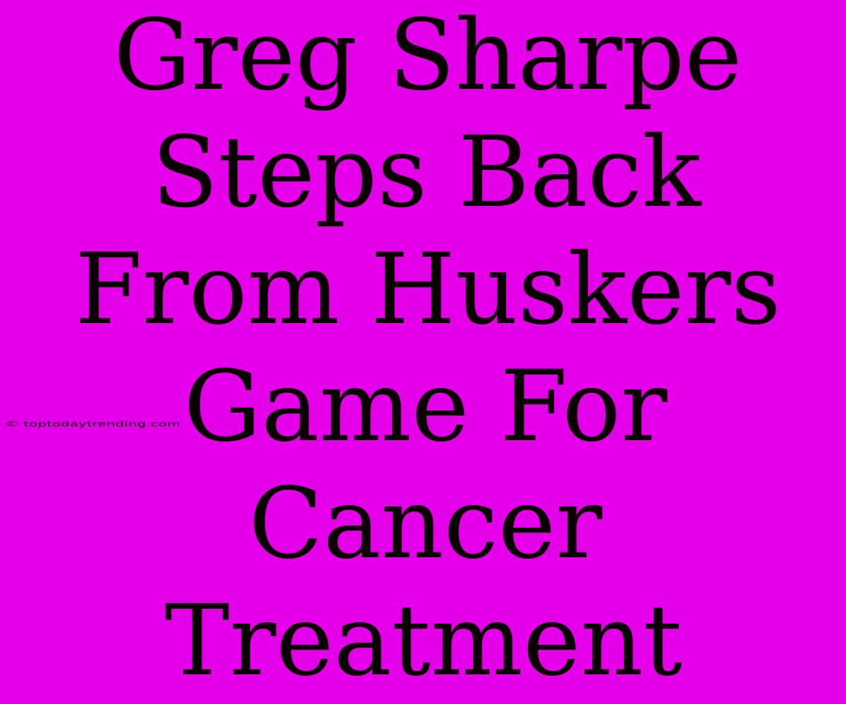 Greg Sharpe Steps Back From Huskers Game For Cancer Treatment