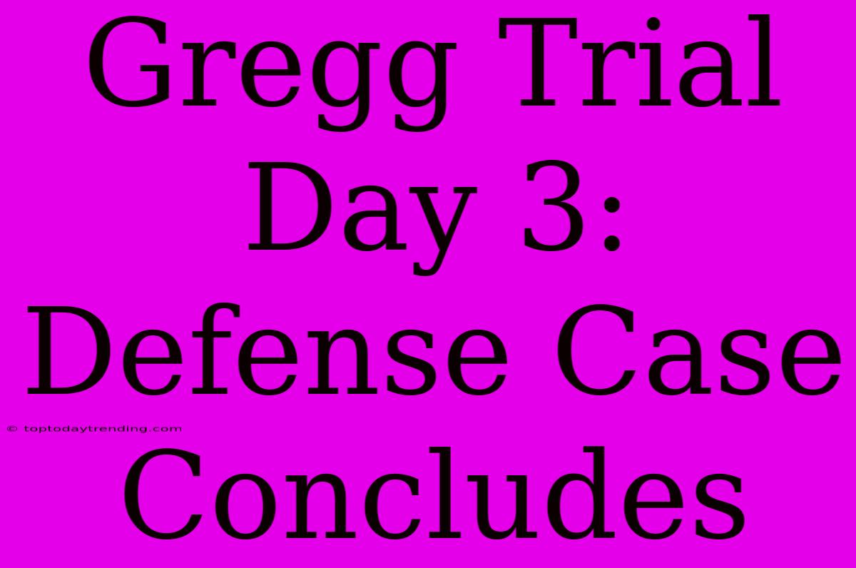 Gregg Trial Day 3: Defense Case Concludes