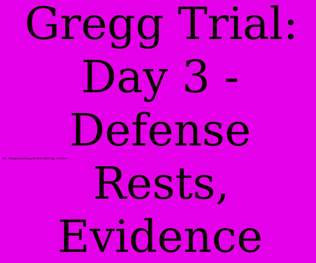 Gregg Trial: Day 3 - Defense Rests, Evidence