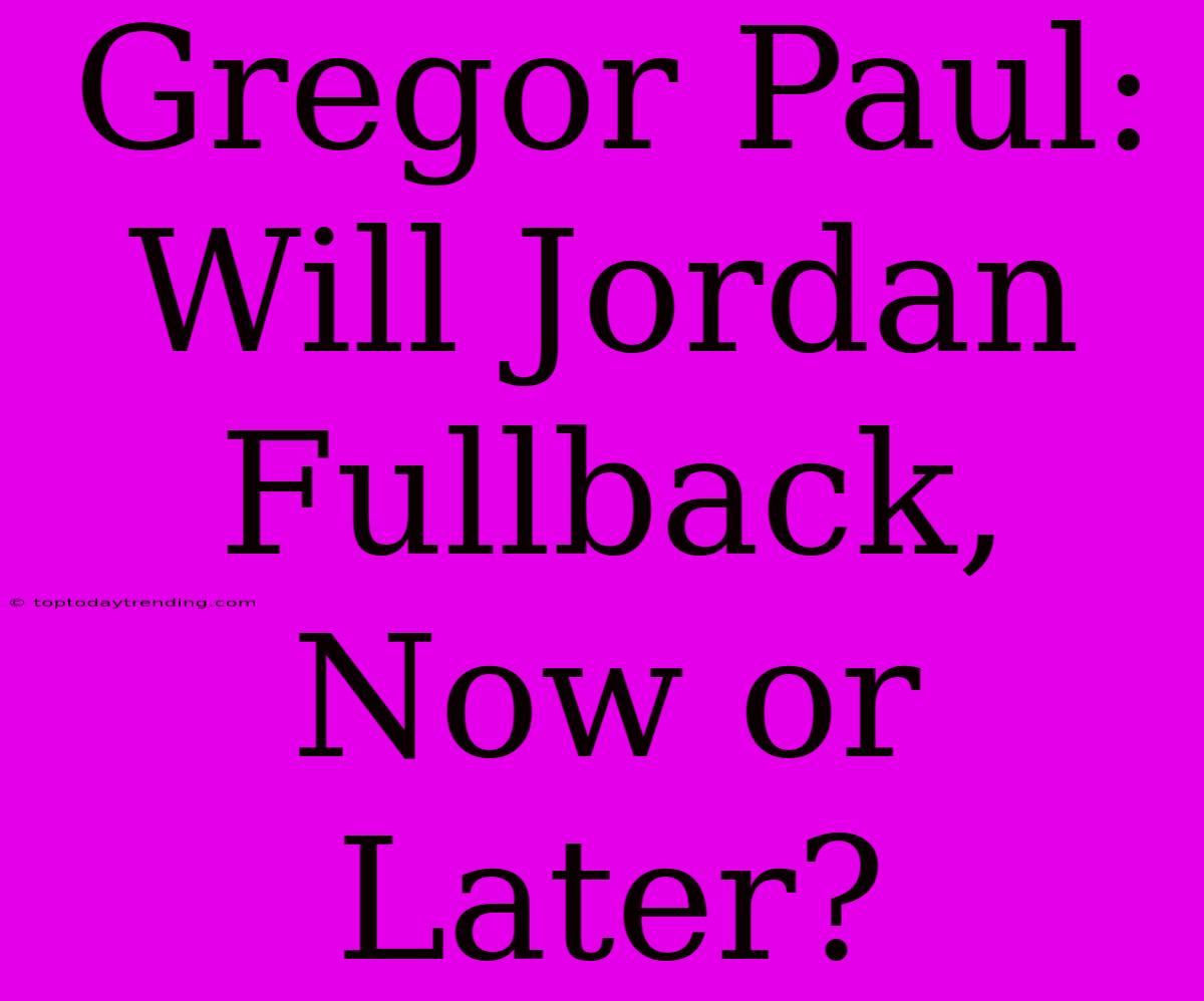 Gregor Paul: Will Jordan Fullback, Now Or Later?