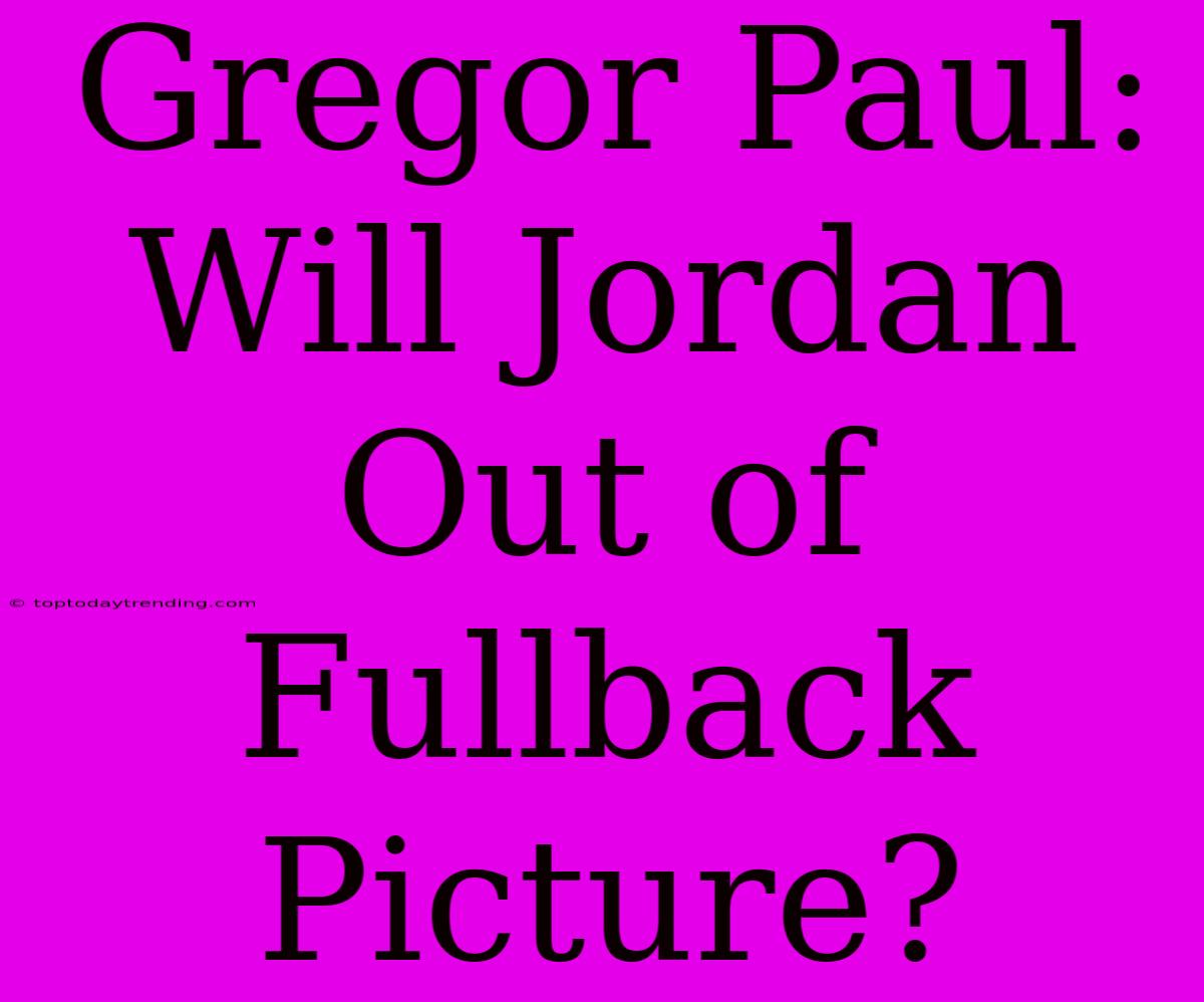 Gregor Paul: Will Jordan Out Of Fullback Picture?