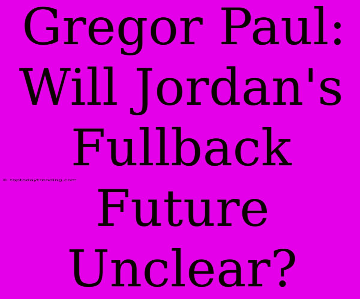 Gregor Paul: Will Jordan's Fullback Future Unclear?