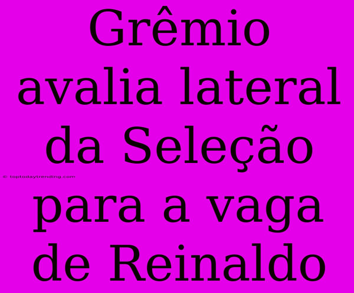 Grêmio Avalia Lateral Da Seleção Para A Vaga De Reinaldo