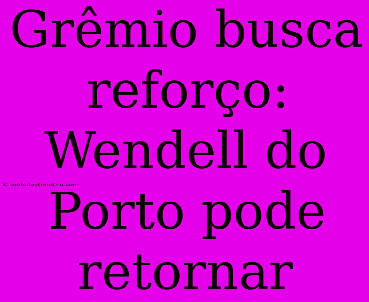 Grêmio Busca Reforço: Wendell Do Porto Pode Retornar