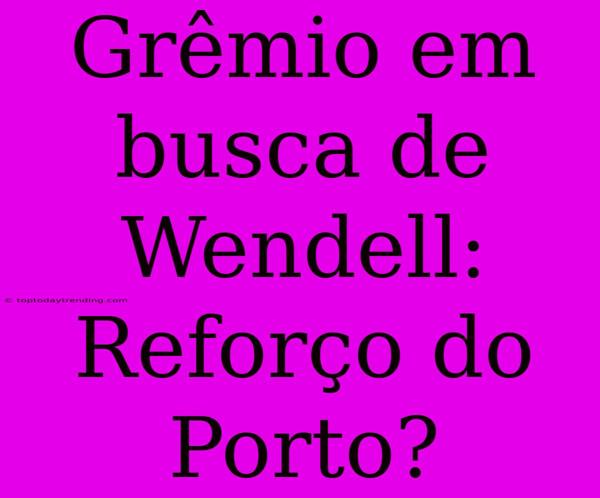 Grêmio Em Busca De Wendell: Reforço Do Porto?