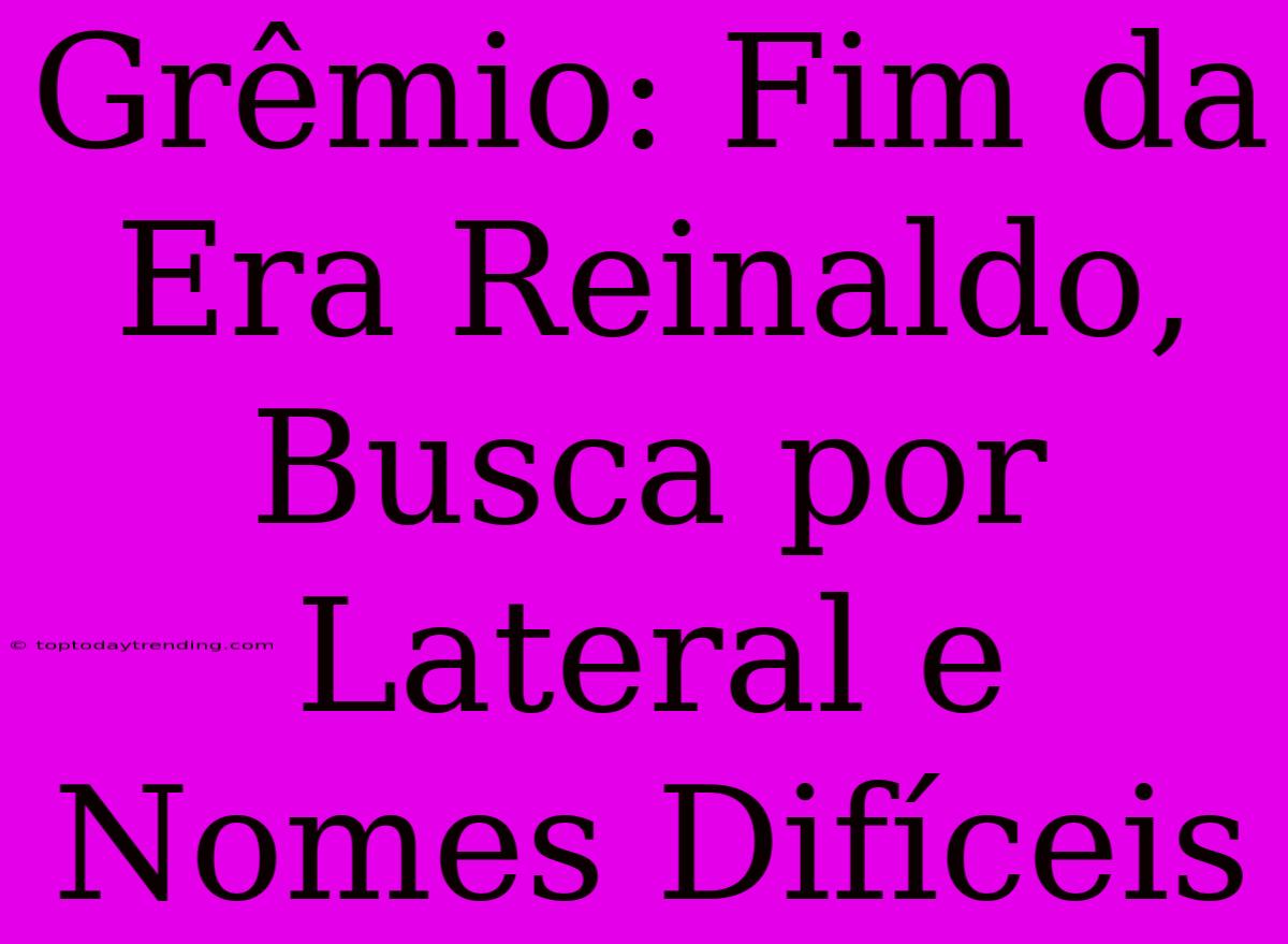 Grêmio: Fim Da Era Reinaldo, Busca Por Lateral E Nomes Difíceis