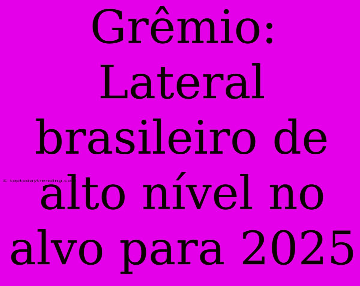 Grêmio: Lateral Brasileiro De Alto Nível No Alvo Para 2025