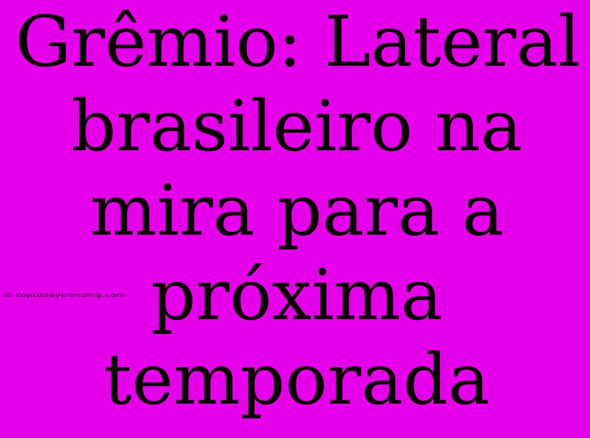Grêmio: Lateral Brasileiro Na Mira Para A Próxima Temporada