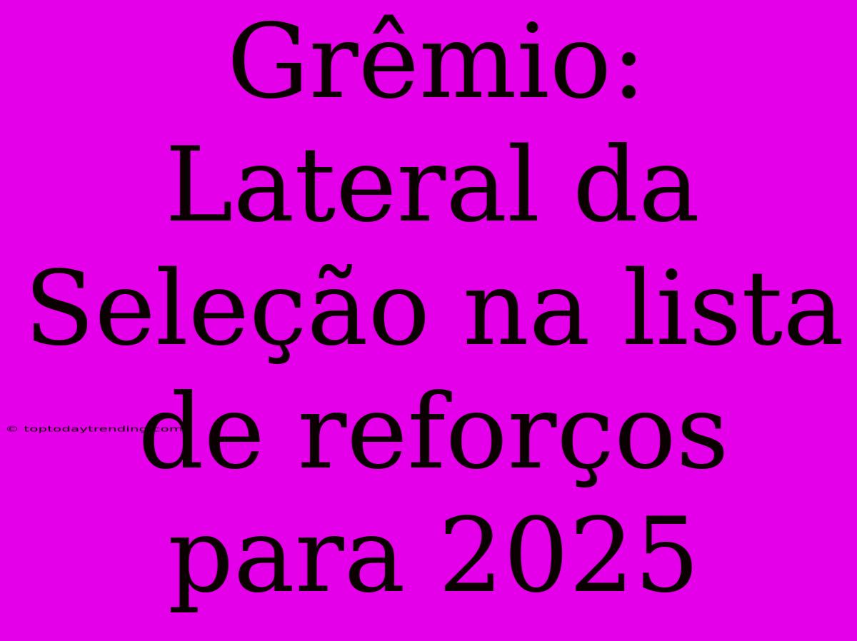 Grêmio: Lateral Da Seleção Na Lista De Reforços Para 2025