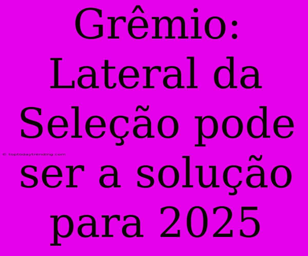 Grêmio: Lateral Da Seleção Pode Ser A Solução Para 2025