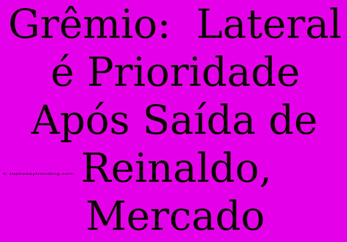 Grêmio:  Lateral É Prioridade Após Saída De Reinaldo, Mercado