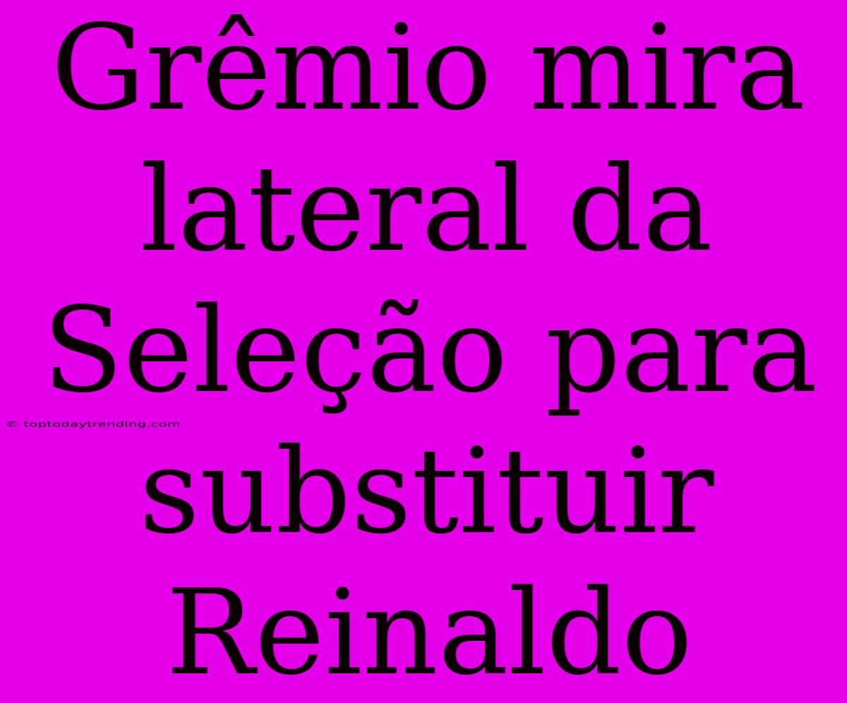 Grêmio Mira Lateral Da Seleção Para Substituir Reinaldo