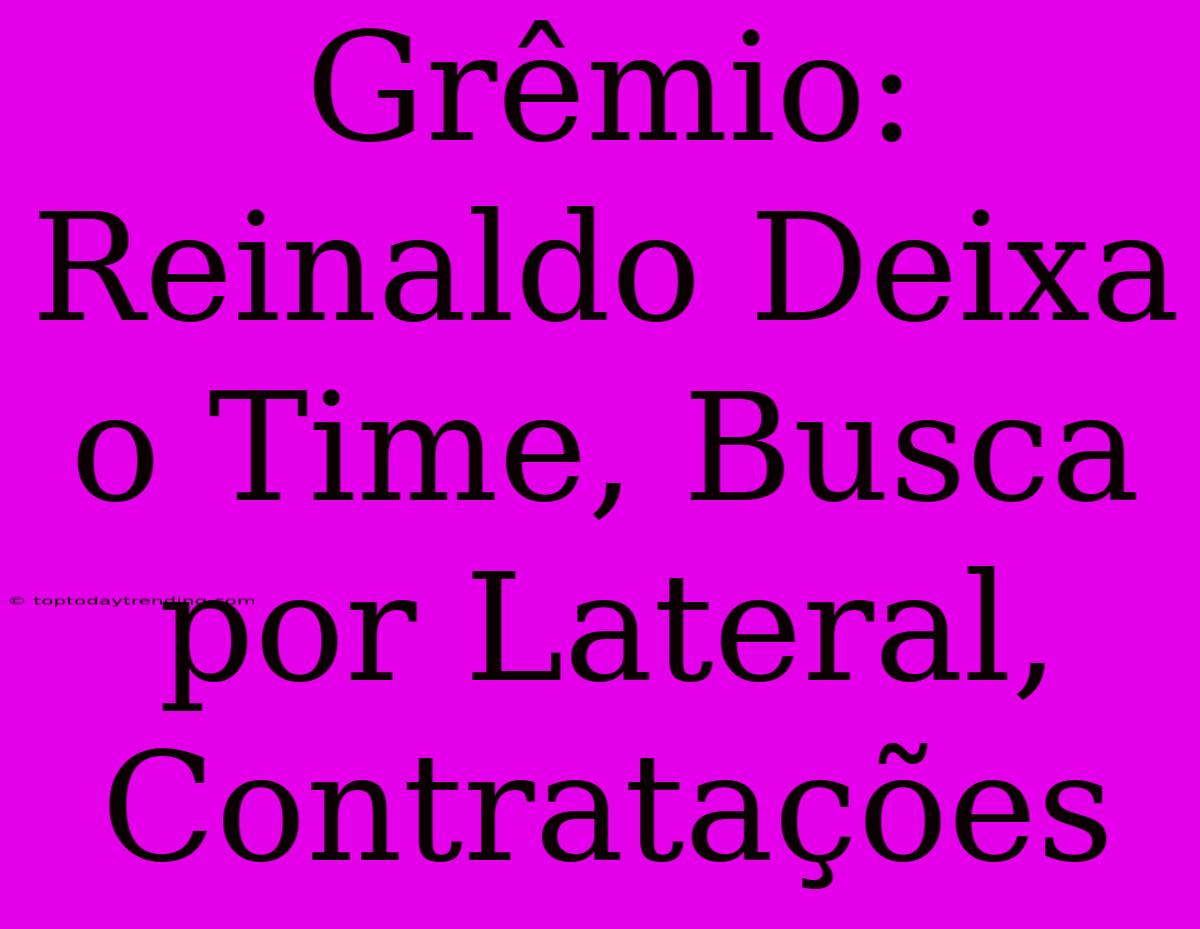 Grêmio: Reinaldo Deixa O Time, Busca Por Lateral, Contratações