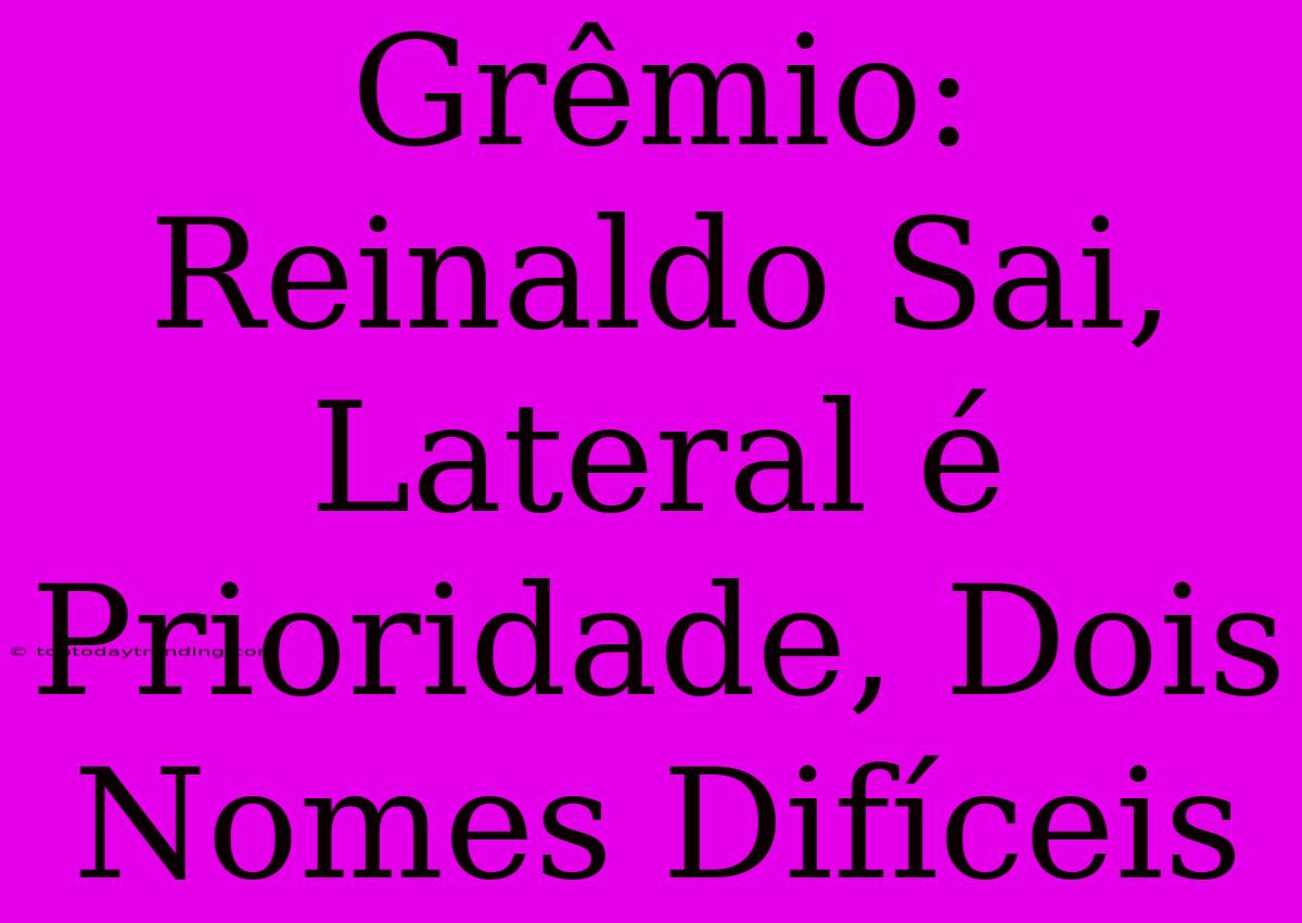 Grêmio: Reinaldo Sai, Lateral É Prioridade, Dois Nomes Difíceis