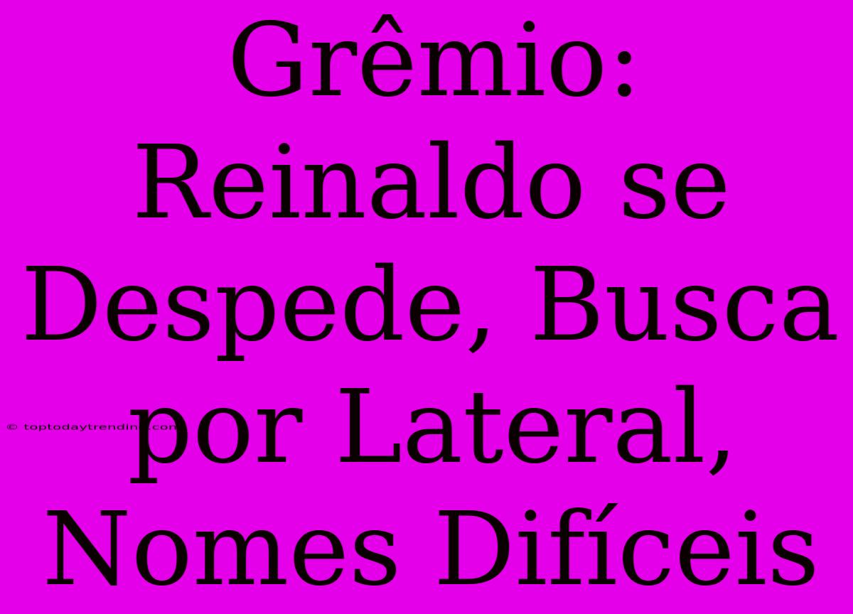 Grêmio: Reinaldo Se Despede, Busca Por Lateral, Nomes Difíceis