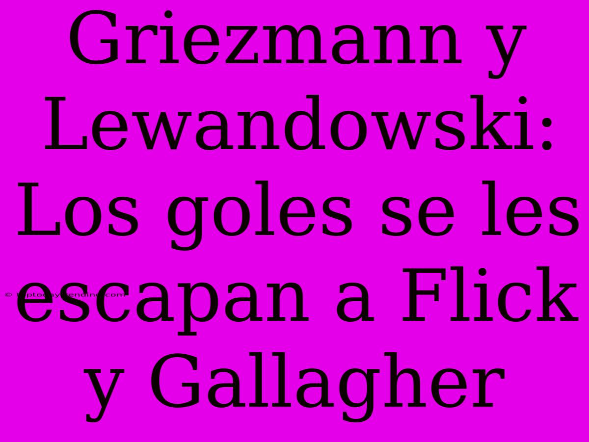 Griezmann Y Lewandowski: Los Goles Se Les Escapan A Flick Y Gallagher