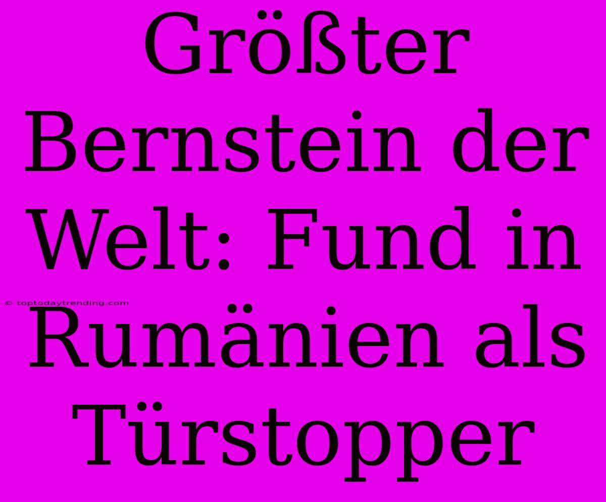 Größter Bernstein Der Welt: Fund In Rumänien Als Türstopper