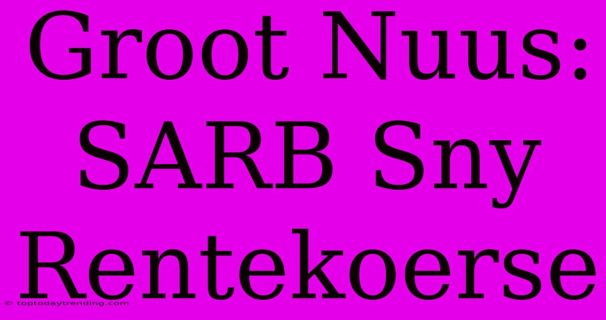 Groot Nuus: SARB Sny Rentekoerse