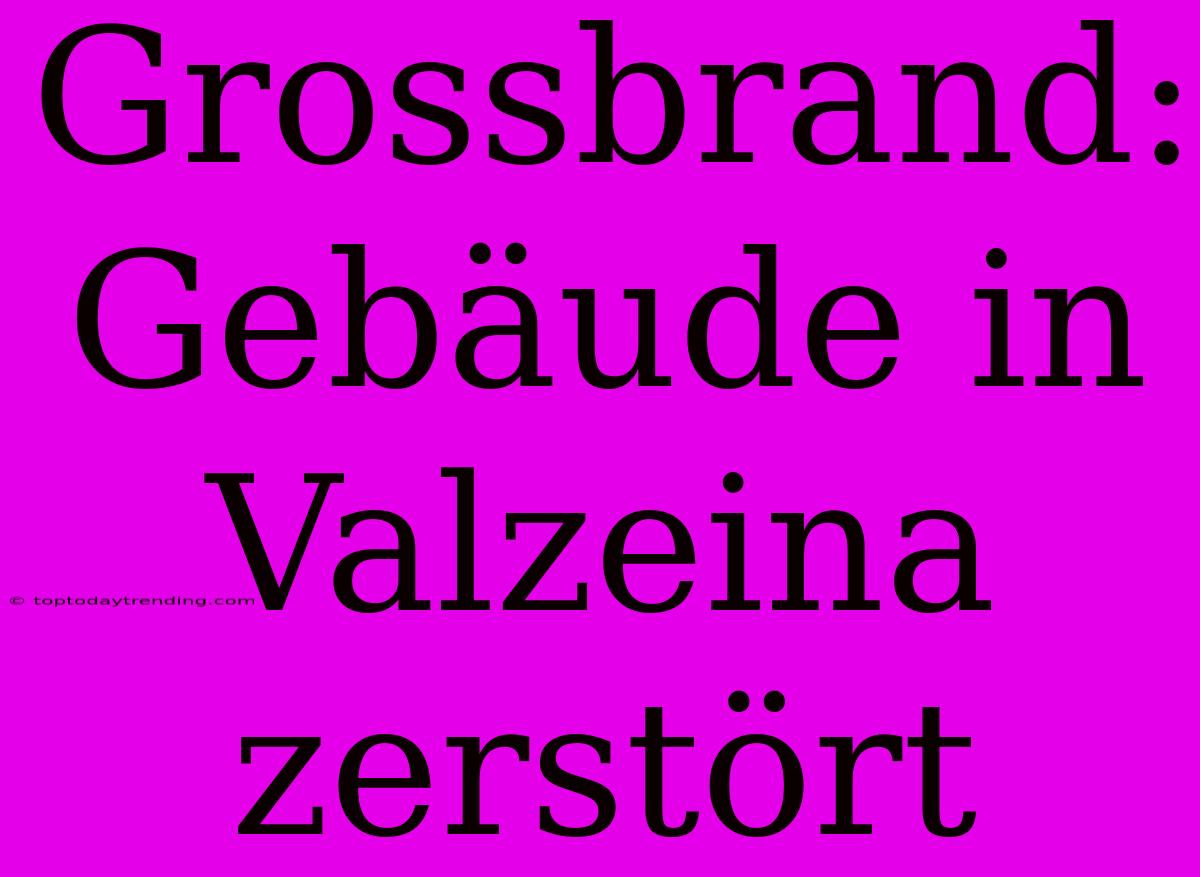 Grossbrand: Gebäude In Valzeina Zerstört