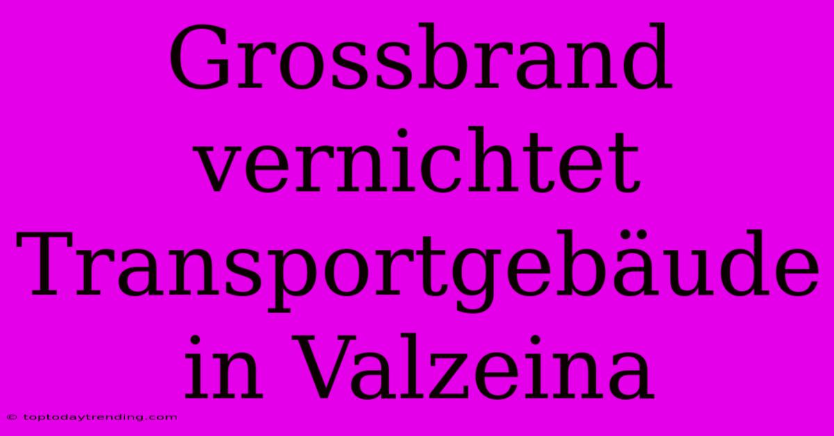 Grossbrand Vernichtet Transportgebäude In Valzeina