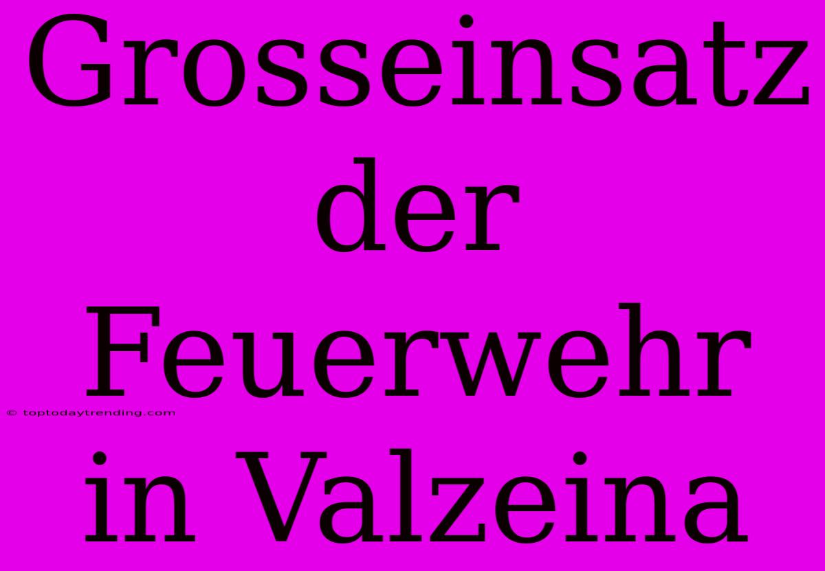 Grosseinsatz Der Feuerwehr In Valzeina