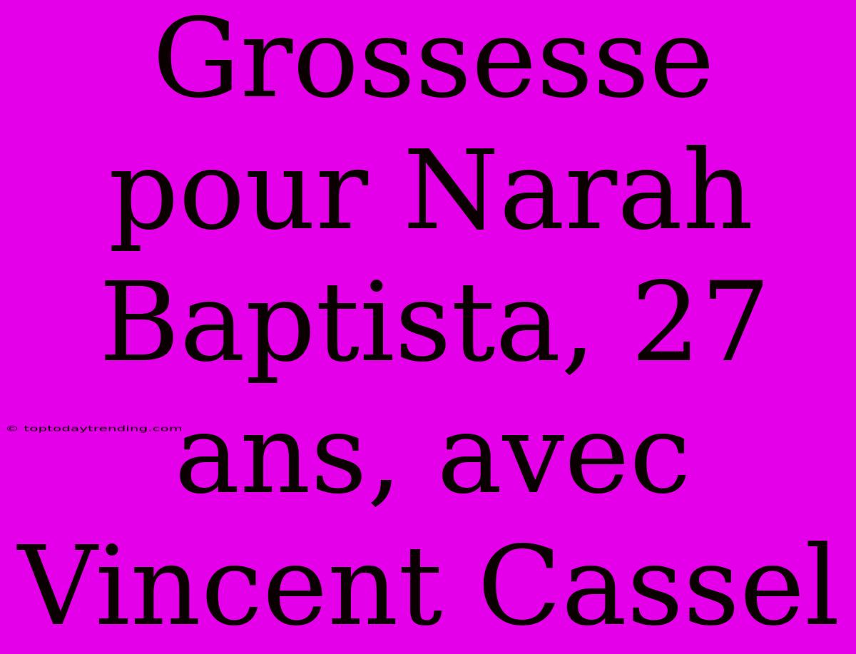 Grossesse Pour Narah Baptista, 27 Ans, Avec Vincent Cassel