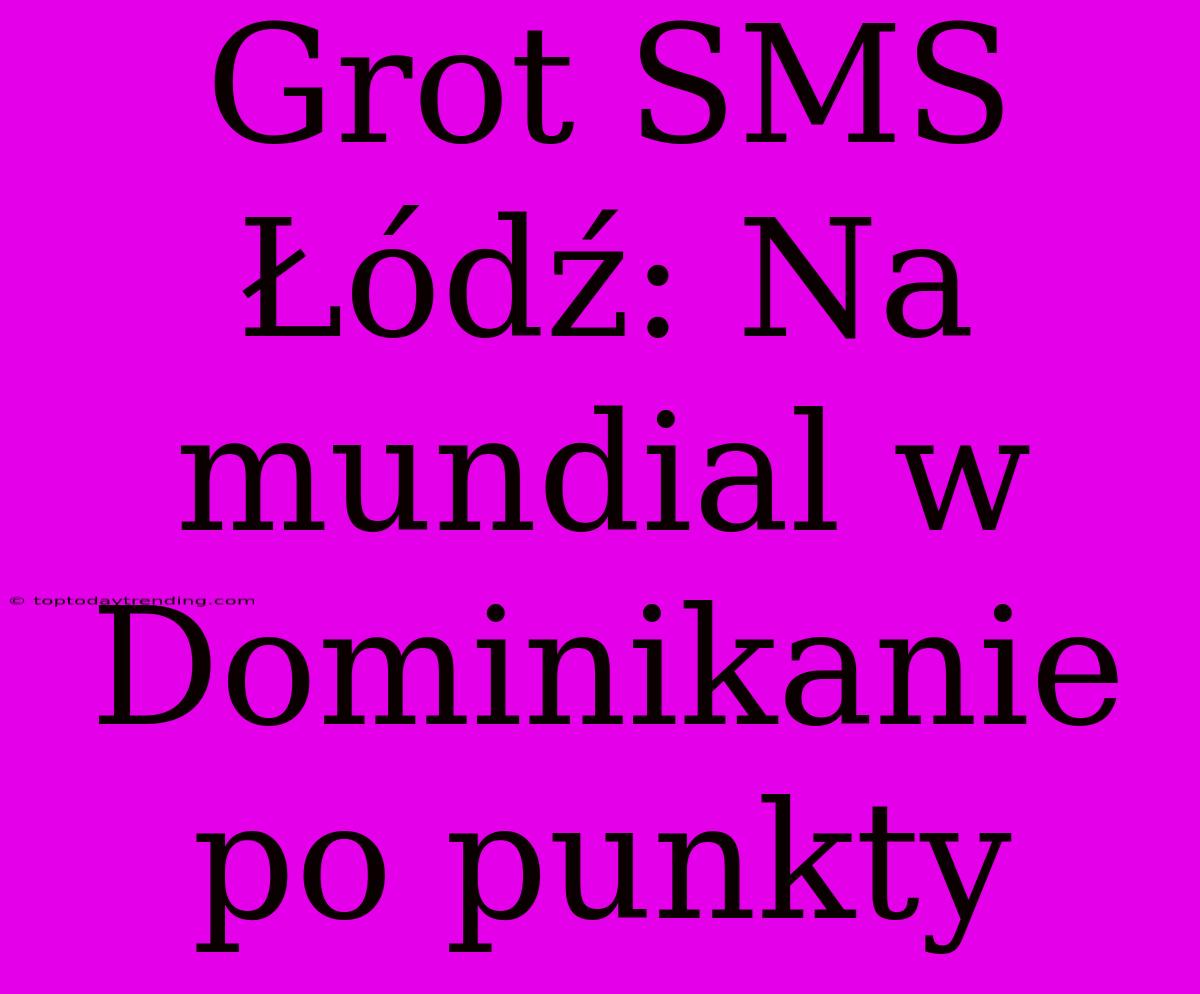 Grot SMS Łódź: Na Mundial W Dominikanie Po Punkty