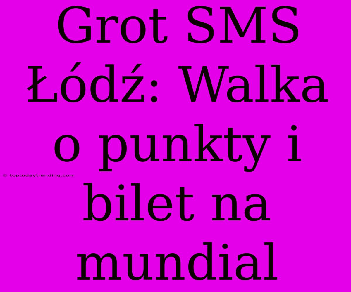 Grot SMS Łódź: Walka O Punkty I Bilet Na Mundial