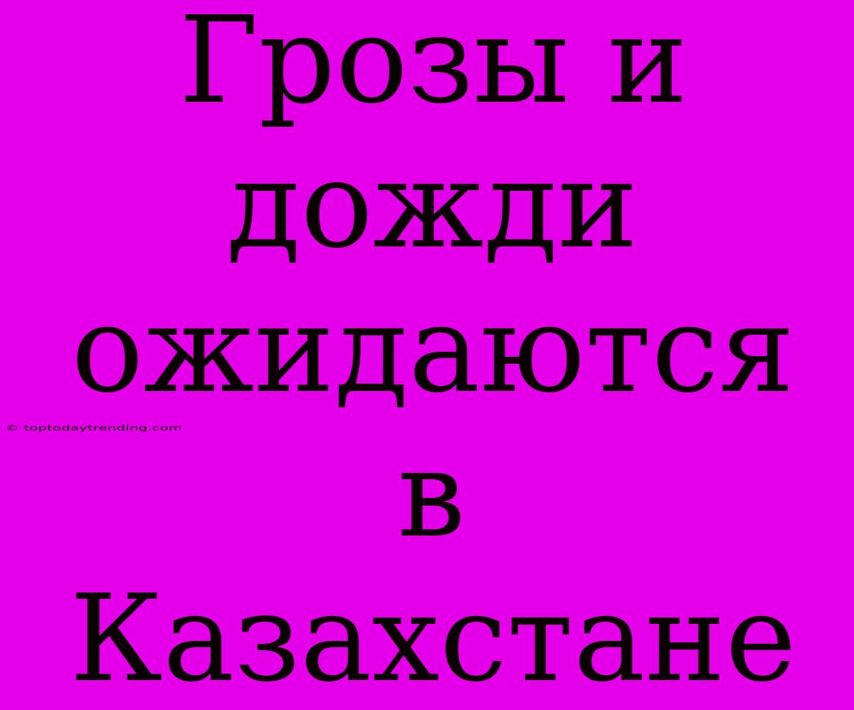 Грозы И Дожди Ожидаются В Казахстане