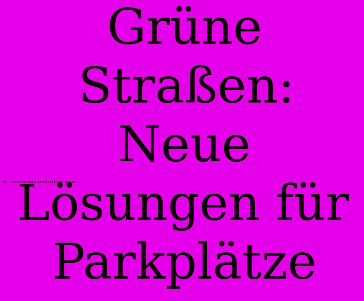 Grüne Straßen: Neue Lösungen Für Parkplätze