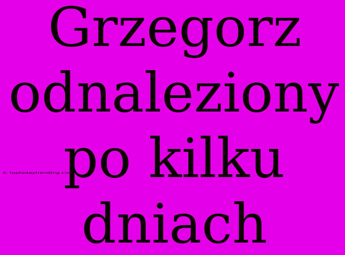 Grzegorz Odnaleziony Po Kilku Dniach