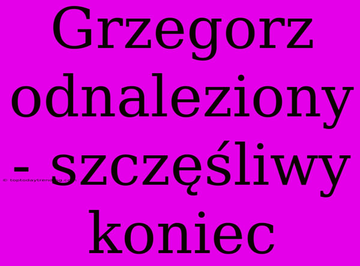 Grzegorz Odnaleziony - Szczęśliwy Koniec