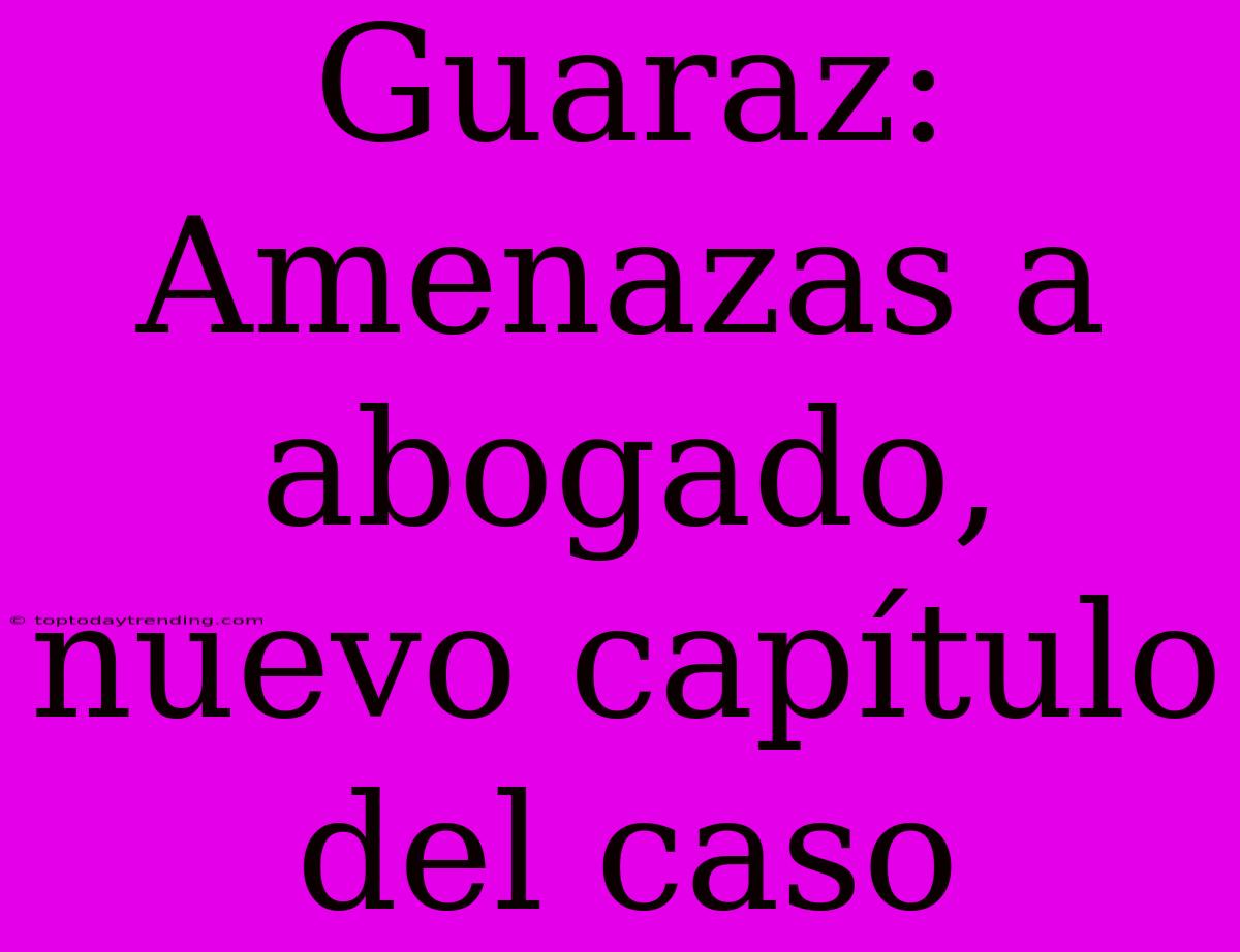 Guaraz: Amenazas A Abogado, Nuevo Capítulo Del Caso