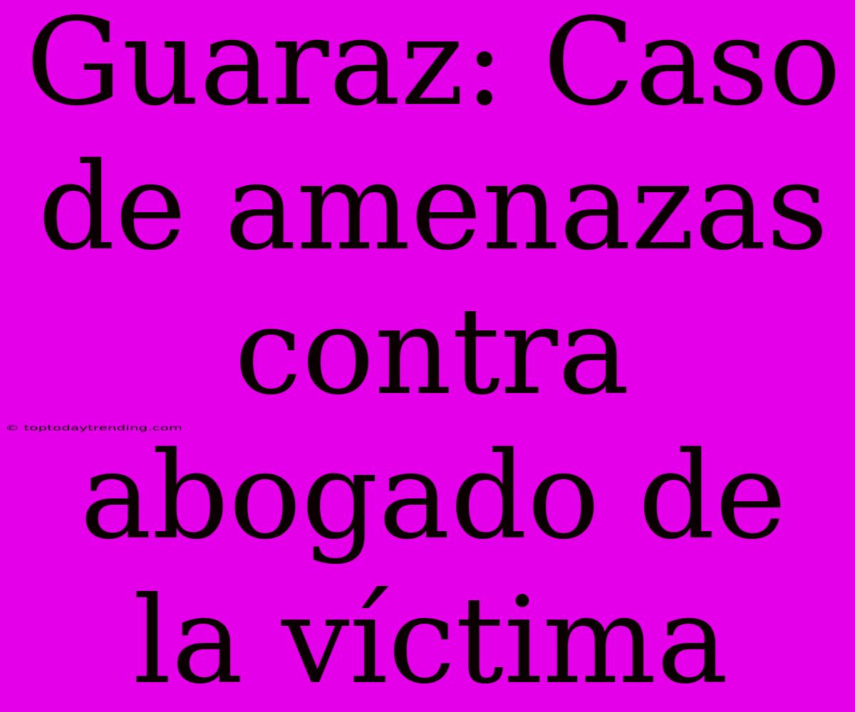 Guaraz: Caso De Amenazas Contra Abogado De La Víctima