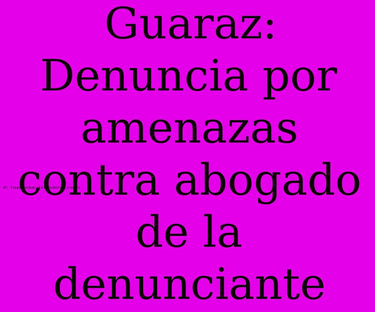 Guaraz: Denuncia Por Amenazas Contra Abogado De La Denunciante