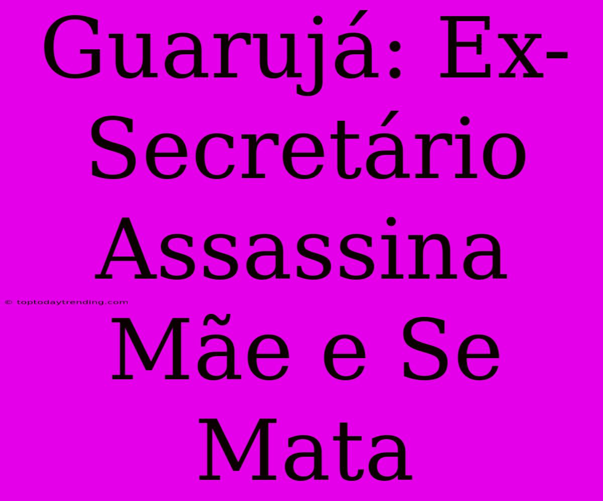 Guarujá: Ex-Secretário Assassina Mãe E Se Mata