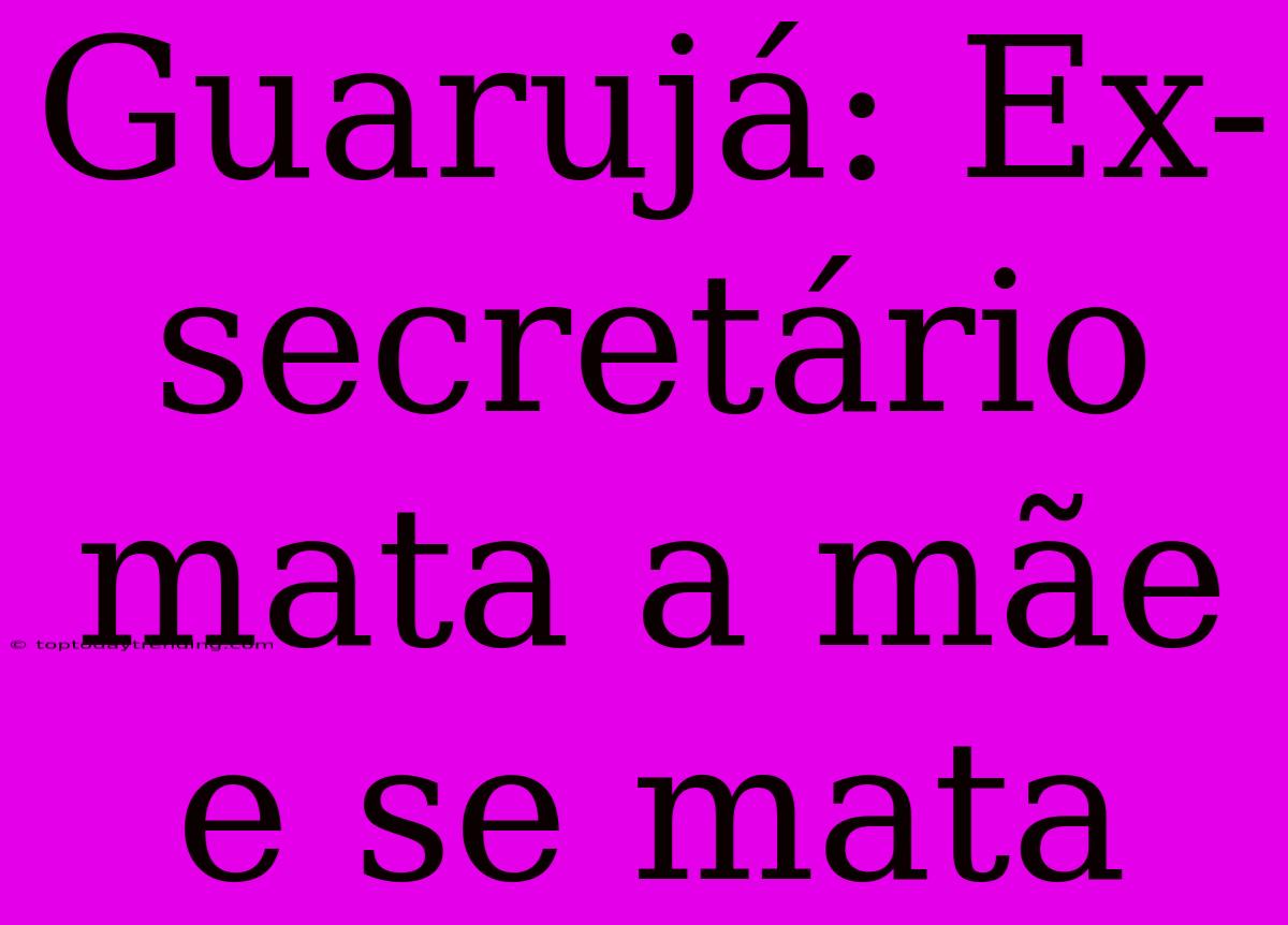 Guarujá: Ex-secretário Mata A Mãe E Se Mata