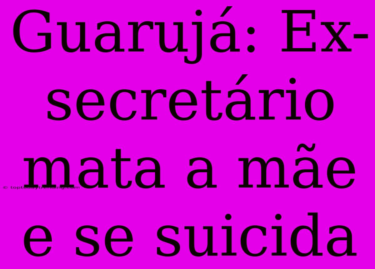 Guarujá: Ex-secretário Mata A Mãe E Se Suicida