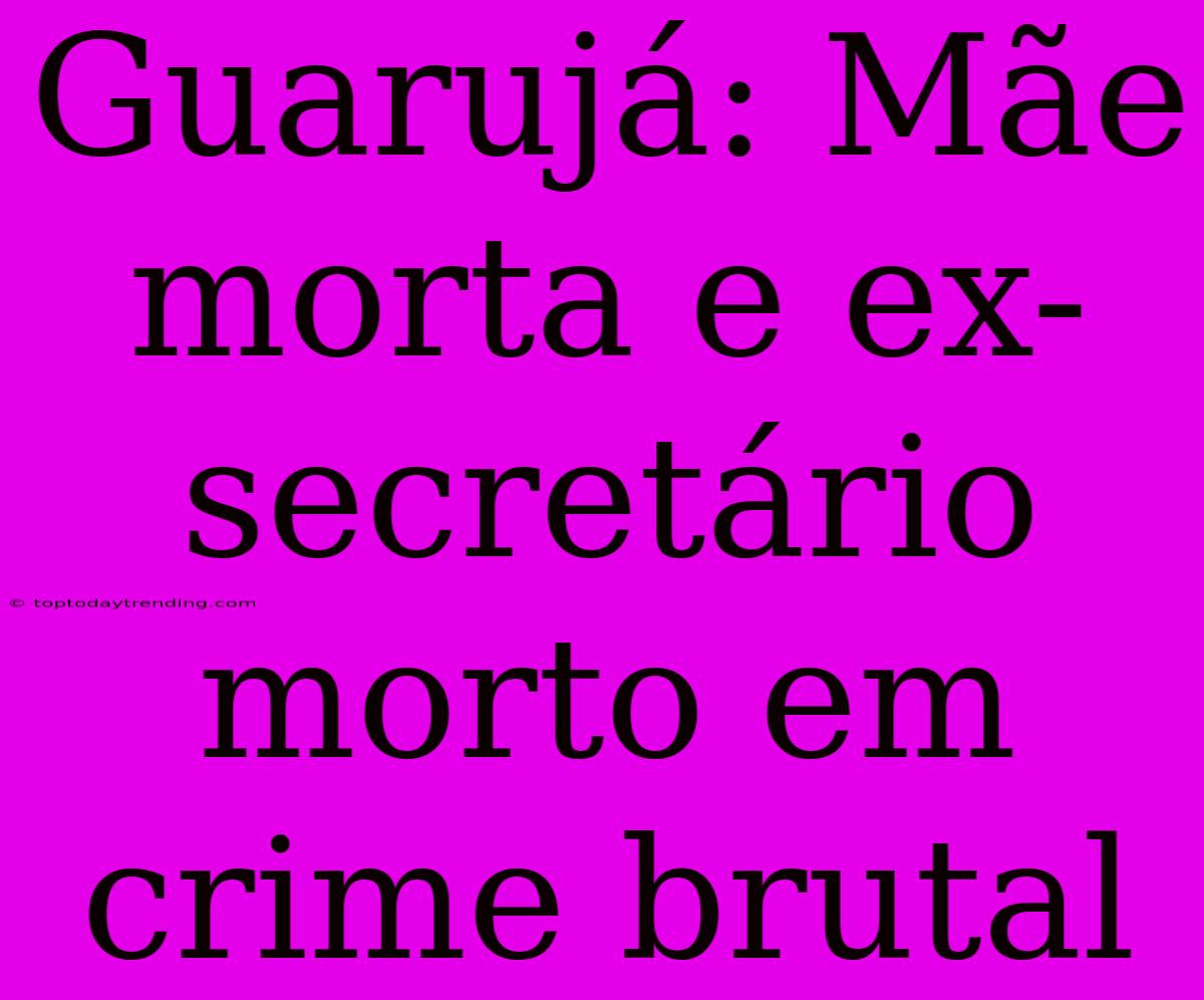 Guarujá: Mãe Morta E Ex-secretário Morto Em Crime Brutal