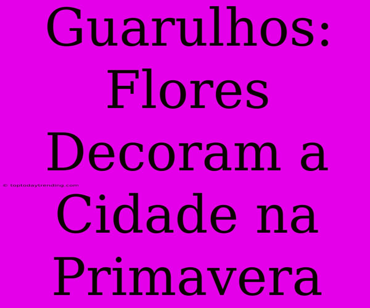 Guarulhos: Flores Decoram A Cidade Na Primavera