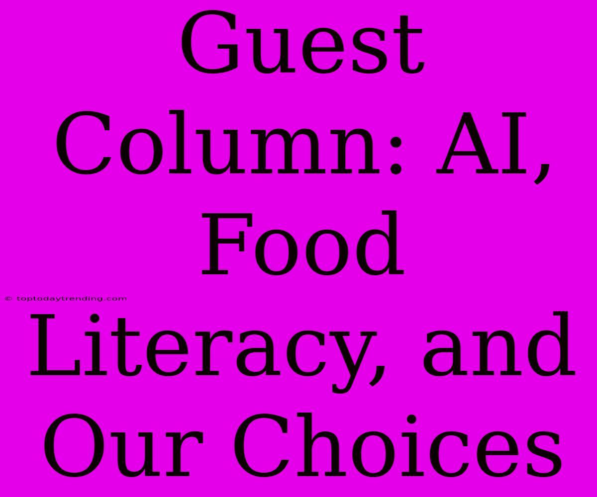 Guest Column: AI, Food Literacy, And Our Choices