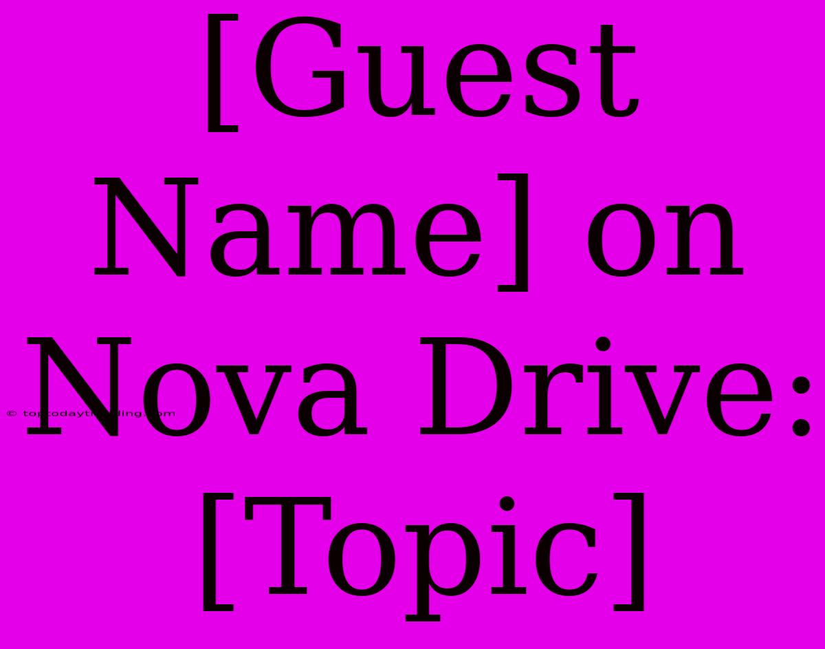 [Guest Name] On Nova Drive: [Topic]