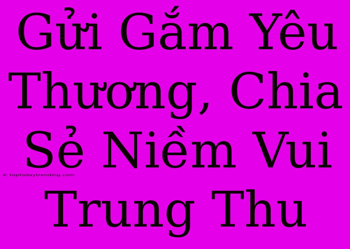 Gửi Gắm Yêu Thương, Chia Sẻ Niềm Vui Trung Thu