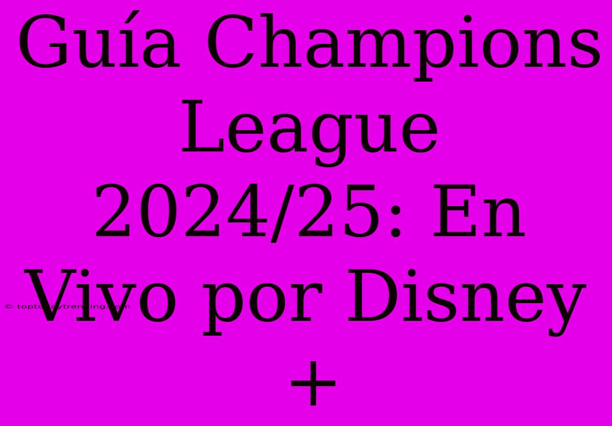 Guía Champions League 2024/25: En Vivo Por Disney+