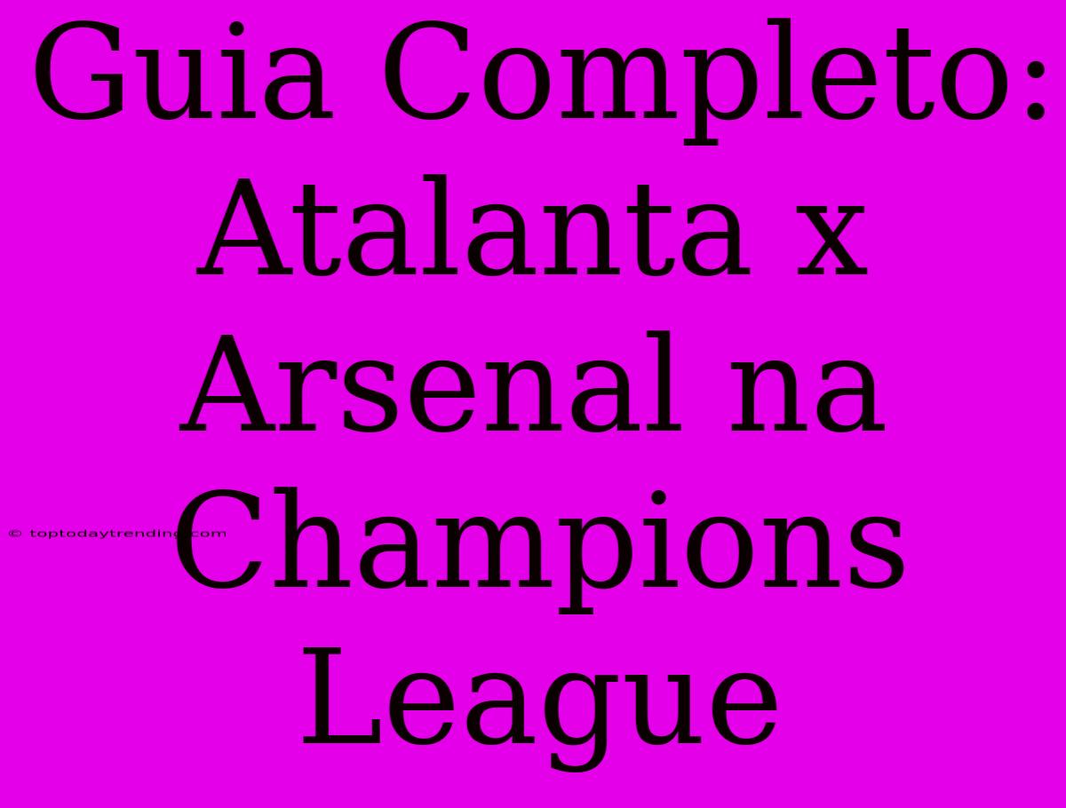 Guia Completo: Atalanta X Arsenal Na Champions League