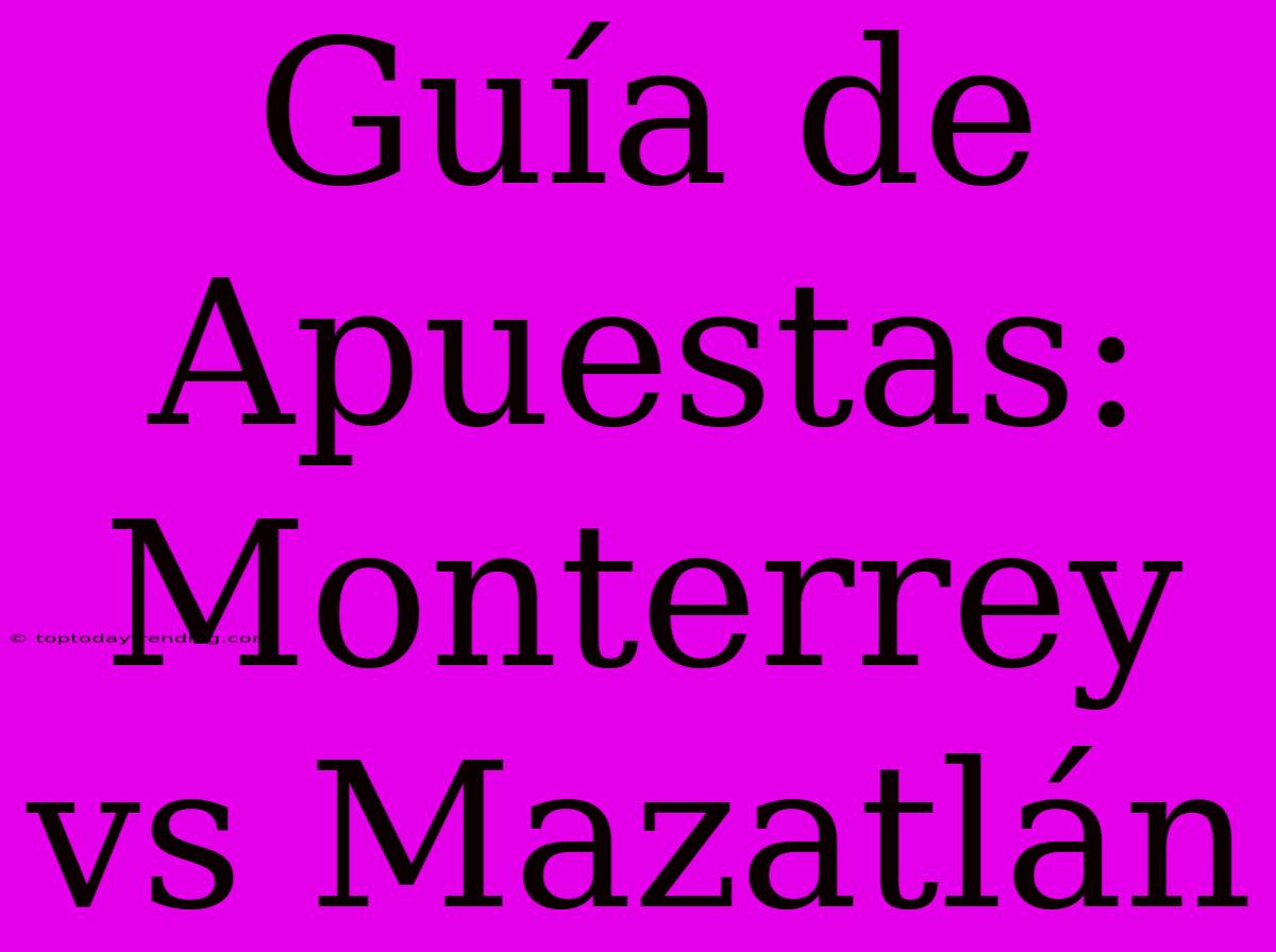 Guía De Apuestas: Monterrey Vs Mazatlán