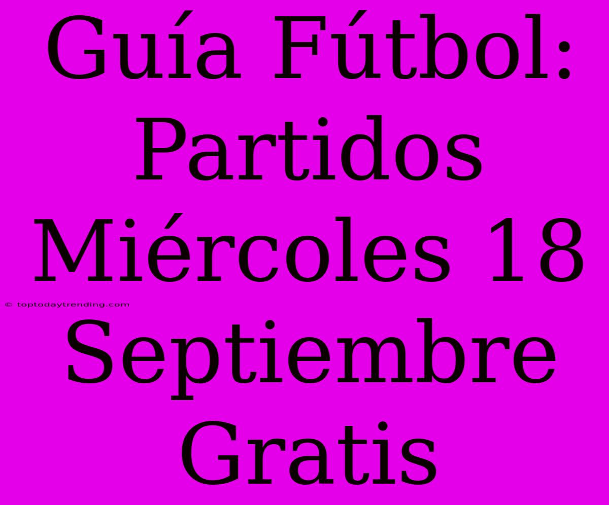 Guía Fútbol: Partidos Miércoles 18 Septiembre Gratis